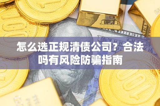 北京怎么选正规清债公司？合法吗有风险防骗指南