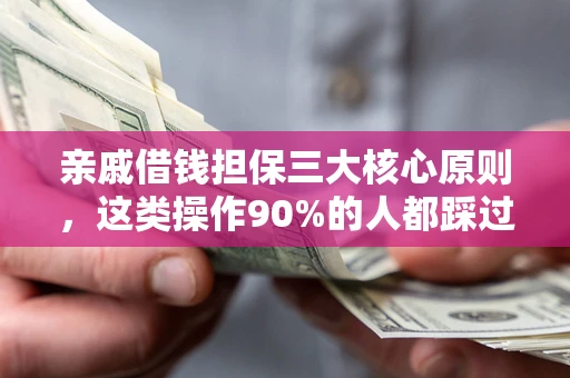 北京亲戚借钱担保三大核心原则，这类操作90%的人都踩过坑！附法院判决案例