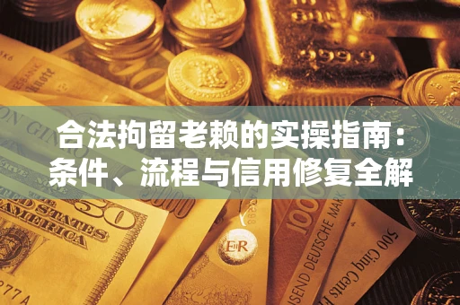 北京合法拘留老赖的实操指南：条件、流程与信用修复全解析