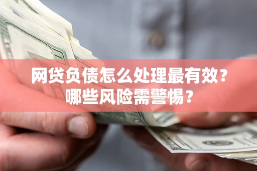 北京网贷负债怎么处理最有效？哪些风险需警惕？