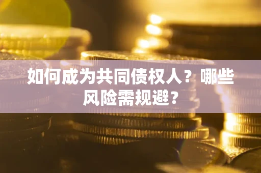 北京如何成为共同债权人？哪些风险需规避？