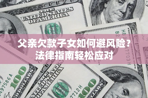 北京父亲欠款子女如何避风险？法律指南轻松应对