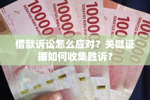 北京借款诉讼怎么应对？关键证据如何收集胜诉？