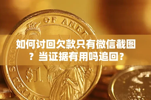 北京如何讨回欠款只有微信截图？当证据有用吗追回？