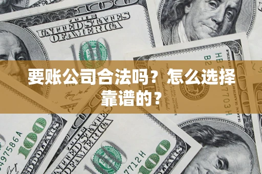 北京要账公司合法吗？怎么选择靠谱的？