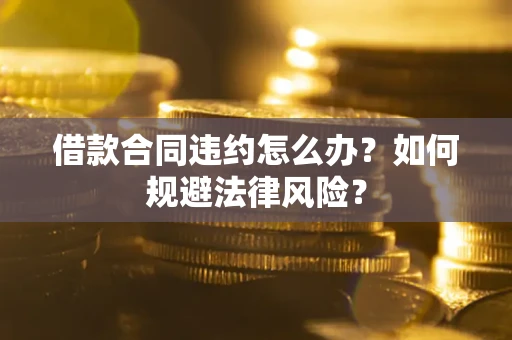 北京借款合同违约怎么办？如何规避法律风险？