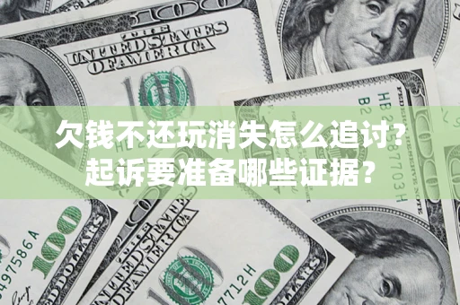 北京欠钱不还玩消失怎么追讨？起诉要准备哪些证据？