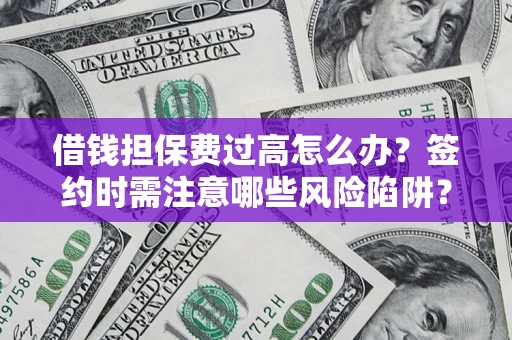 北京借钱担保费过高怎么办？签约时需注意哪些风险陷阱？