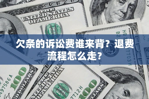 北京欠条的诉讼费谁来背？退费流程怎么走？