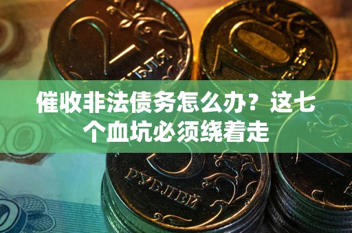 北京催收非法债务怎么办？这七个血坑必须绕着走