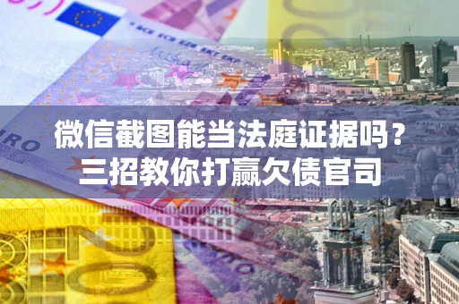 北京微信截图能当法庭证据吗？三招教你打赢欠债官司