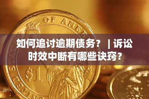 北京如何追讨逾期债务？ | 诉讼时效中断有哪些诀窍？
