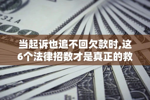 北京当起诉也追不回欠款时,这6个法律招数才是真正的救命稻草