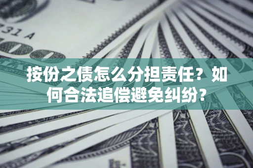 北京按份之债怎么分担责任？如何合法追偿避免纠纷？