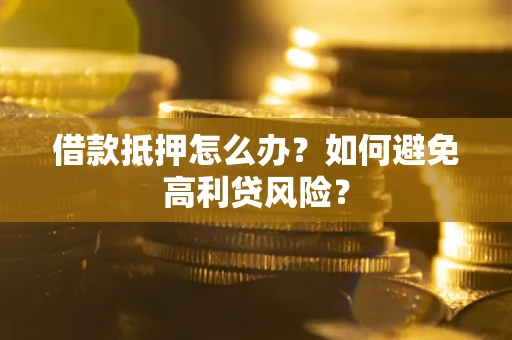 北京借款抵押怎么办？如何避免高利贷风险？