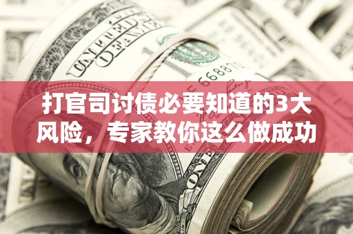 北京打官司讨债必要知道的3大风险，专家教你这么做成功率飙升