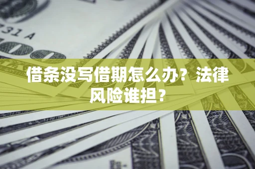 北京借条没写借期怎么办？法律风险谁担？
