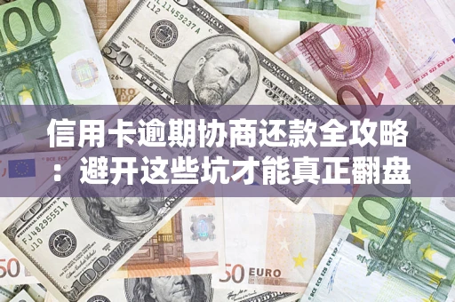 北京信用卡逾期协商还款全攻略：避开这些坑才能真正翻盘