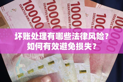北京坏账处理有哪些法律风险？如何有效避免损失？