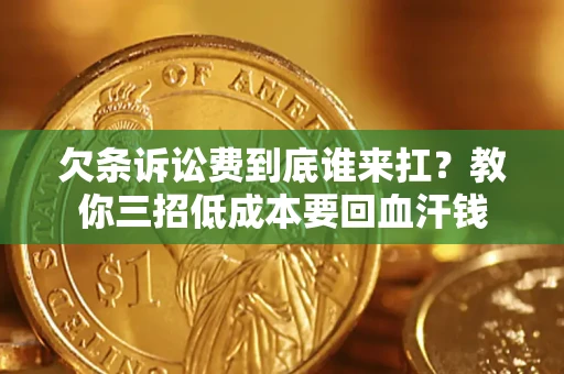 北京欠条诉讼费到底谁来扛？教你三招低成本要回血汗钱