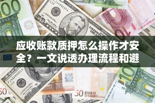 北京应收账款质押怎么操作才安全？一文说透办理流程和避险绝招