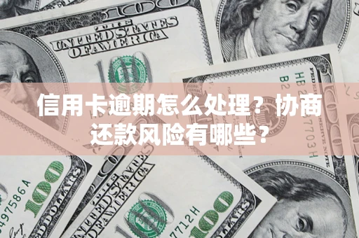 北京信用卡逾期怎么处理？协商还款风险有哪些？